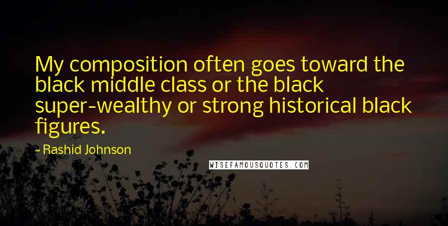 Rashid Johnson Quotes: My composition often goes toward the black middle class or the black super-wealthy or strong historical black figures.