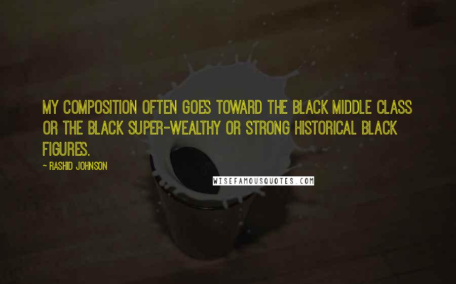 Rashid Johnson Quotes: My composition often goes toward the black middle class or the black super-wealthy or strong historical black figures.