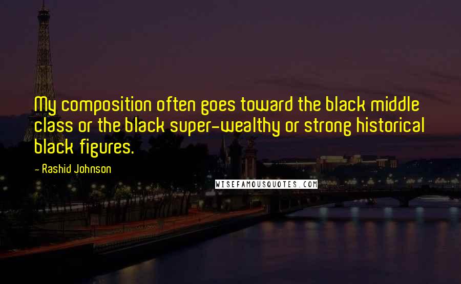 Rashid Johnson Quotes: My composition often goes toward the black middle class or the black super-wealthy or strong historical black figures.