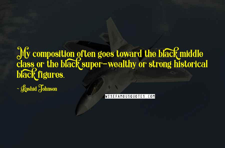 Rashid Johnson Quotes: My composition often goes toward the black middle class or the black super-wealthy or strong historical black figures.