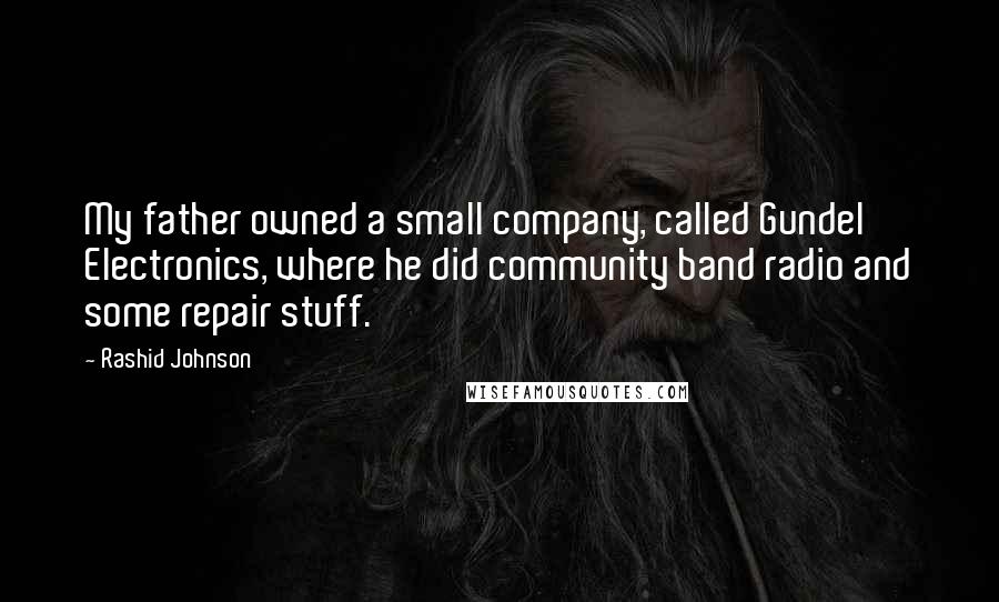 Rashid Johnson Quotes: My father owned a small company, called Gundel Electronics, where he did community band radio and some repair stuff.