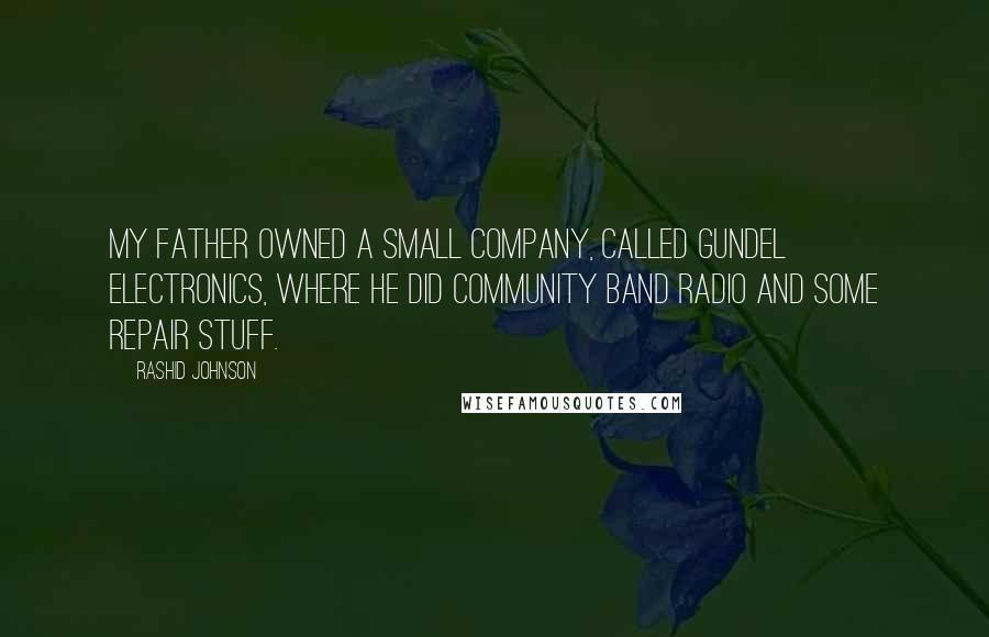 Rashid Johnson Quotes: My father owned a small company, called Gundel Electronics, where he did community band radio and some repair stuff.