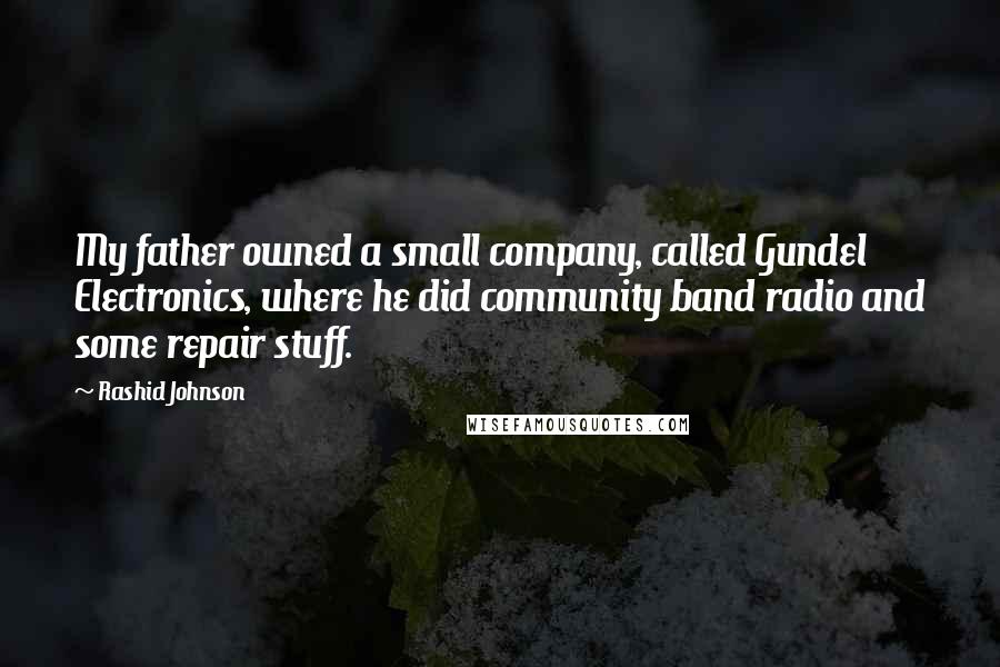 Rashid Johnson Quotes: My father owned a small company, called Gundel Electronics, where he did community band radio and some repair stuff.