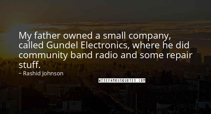 Rashid Johnson Quotes: My father owned a small company, called Gundel Electronics, where he did community band radio and some repair stuff.