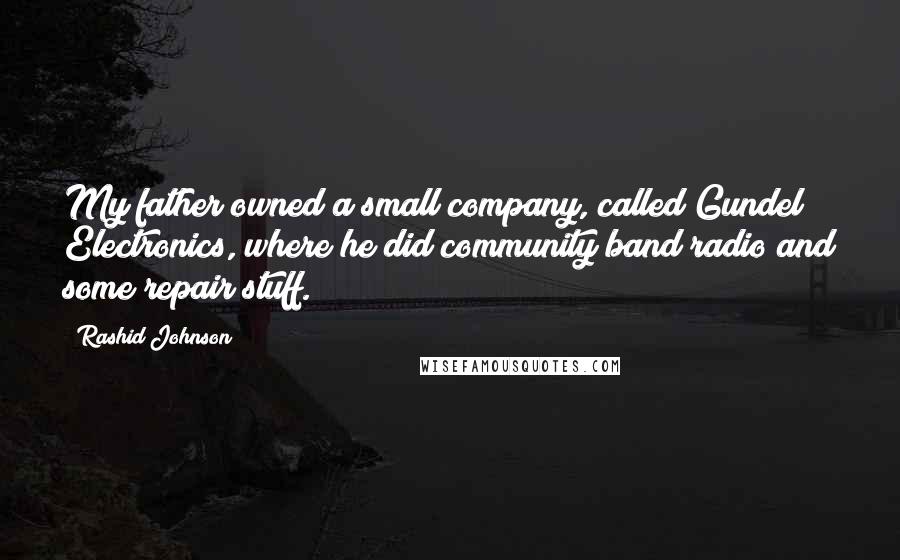 Rashid Johnson Quotes: My father owned a small company, called Gundel Electronics, where he did community band radio and some repair stuff.