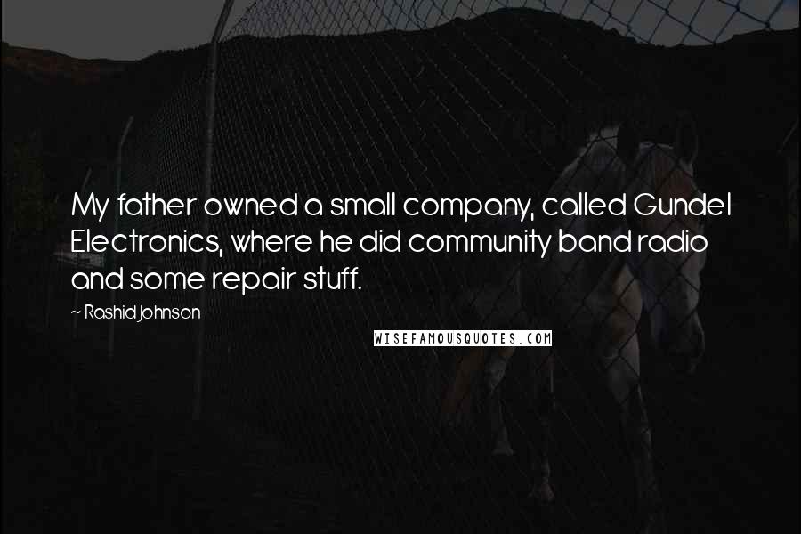 Rashid Johnson Quotes: My father owned a small company, called Gundel Electronics, where he did community band radio and some repair stuff.