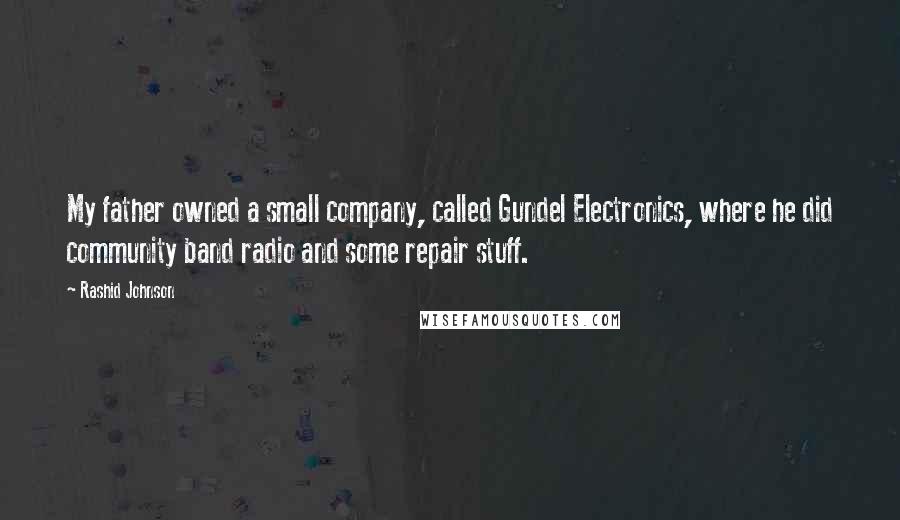 Rashid Johnson Quotes: My father owned a small company, called Gundel Electronics, where he did community band radio and some repair stuff.