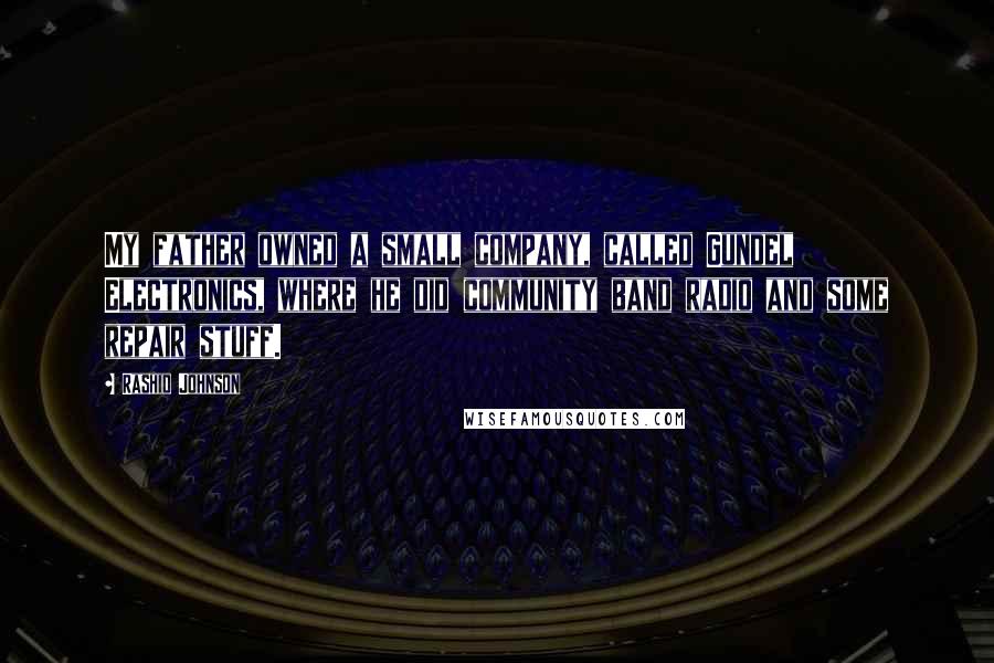 Rashid Johnson Quotes: My father owned a small company, called Gundel Electronics, where he did community band radio and some repair stuff.