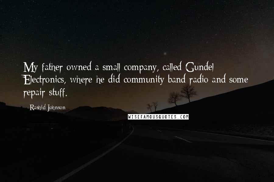 Rashid Johnson Quotes: My father owned a small company, called Gundel Electronics, where he did community band radio and some repair stuff.