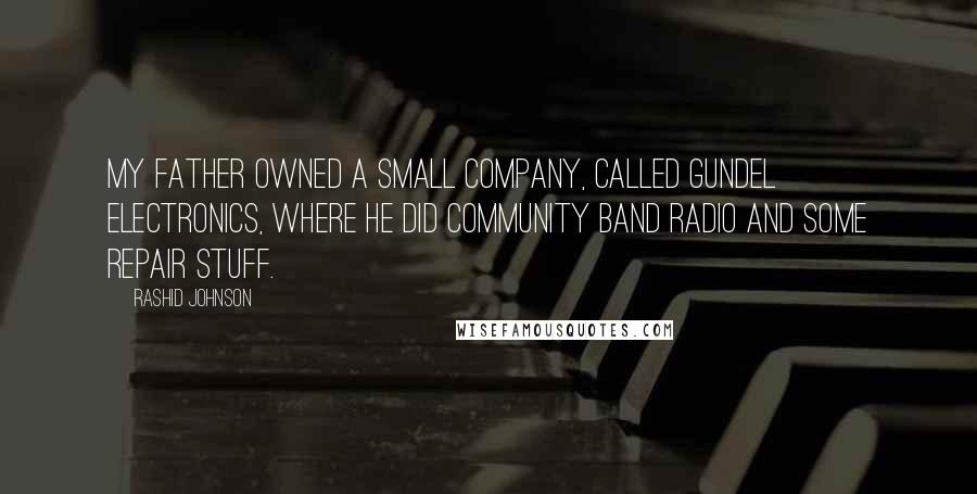 Rashid Johnson Quotes: My father owned a small company, called Gundel Electronics, where he did community band radio and some repair stuff.