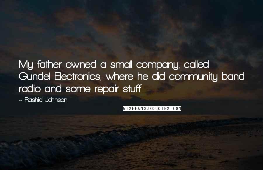 Rashid Johnson Quotes: My father owned a small company, called Gundel Electronics, where he did community band radio and some repair stuff.