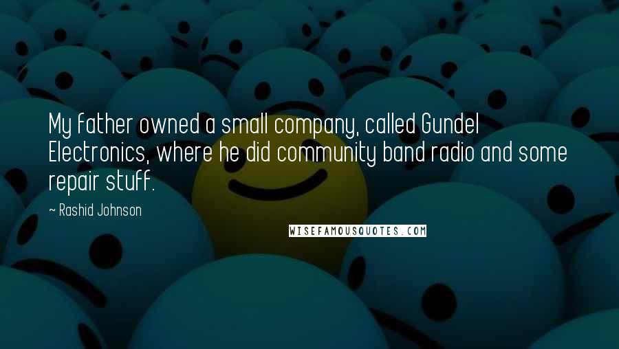 Rashid Johnson Quotes: My father owned a small company, called Gundel Electronics, where he did community band radio and some repair stuff.