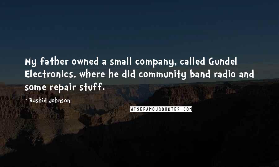 Rashid Johnson Quotes: My father owned a small company, called Gundel Electronics, where he did community band radio and some repair stuff.