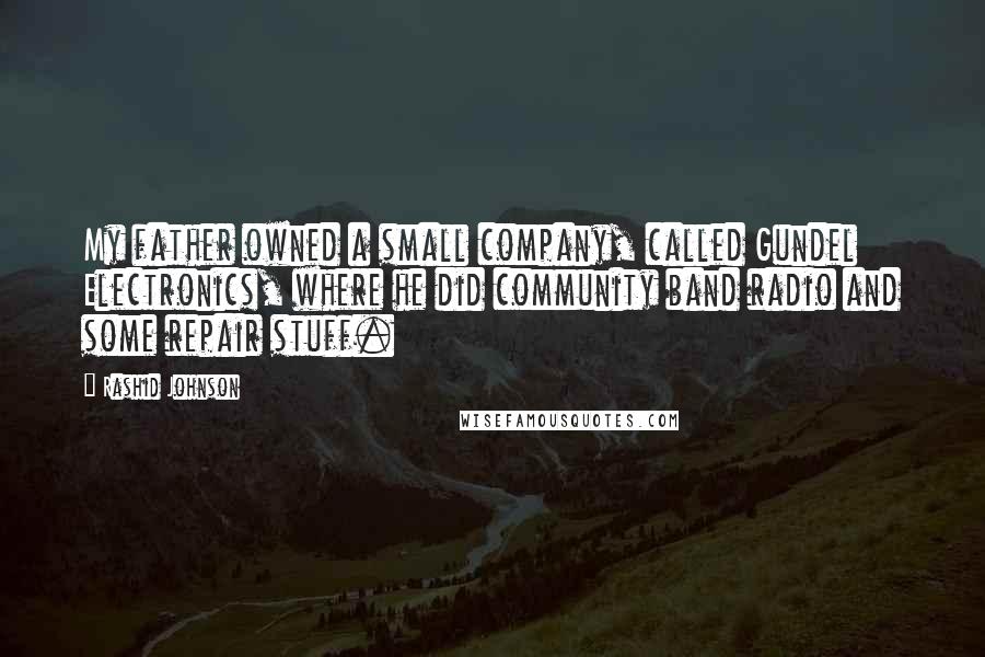 Rashid Johnson Quotes: My father owned a small company, called Gundel Electronics, where he did community band radio and some repair stuff.