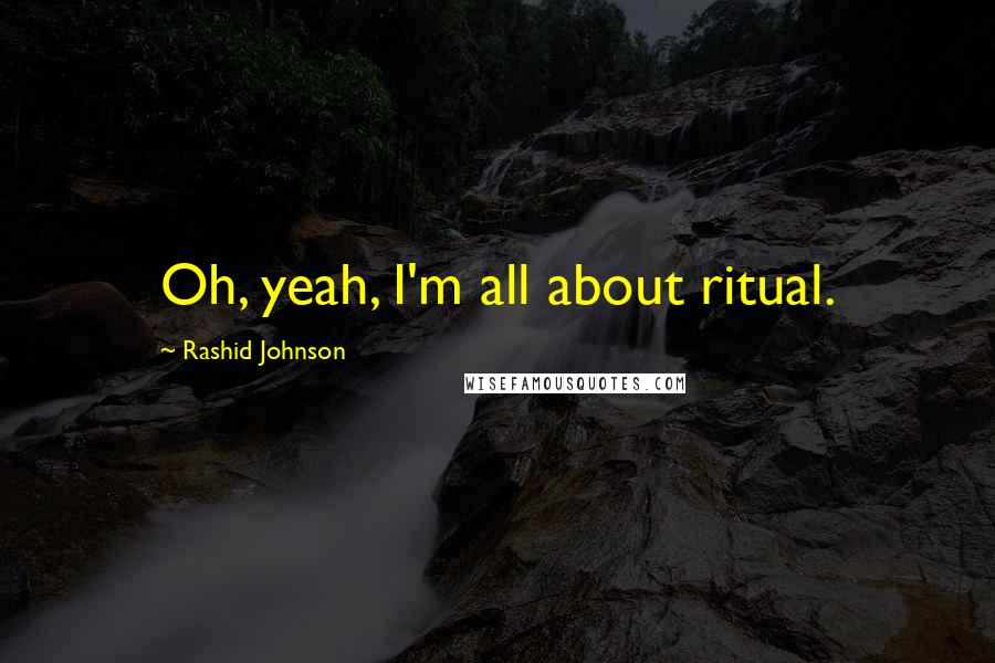 Rashid Johnson Quotes: Oh, yeah, I'm all about ritual.