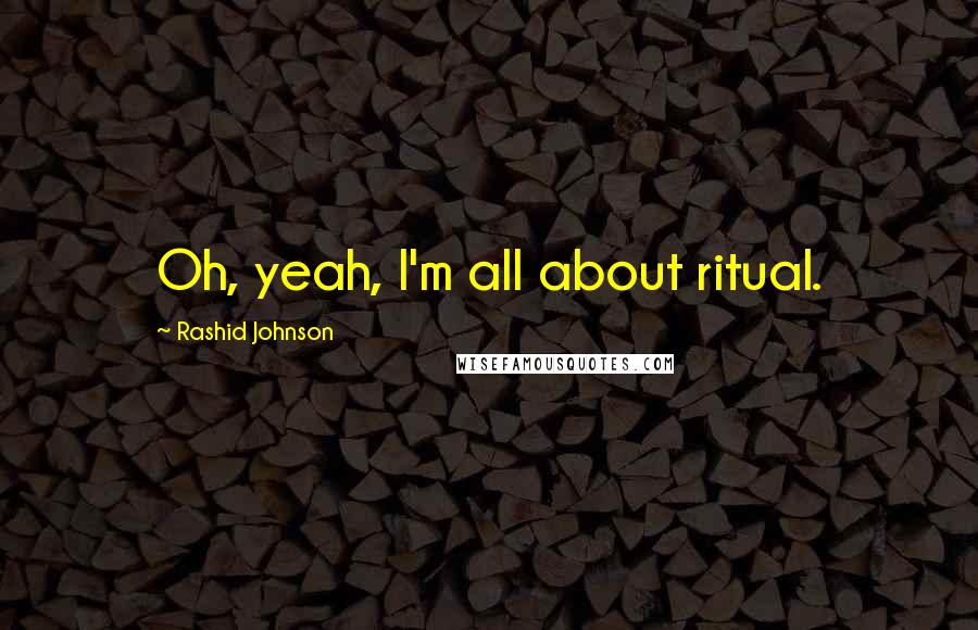Rashid Johnson Quotes: Oh, yeah, I'm all about ritual.