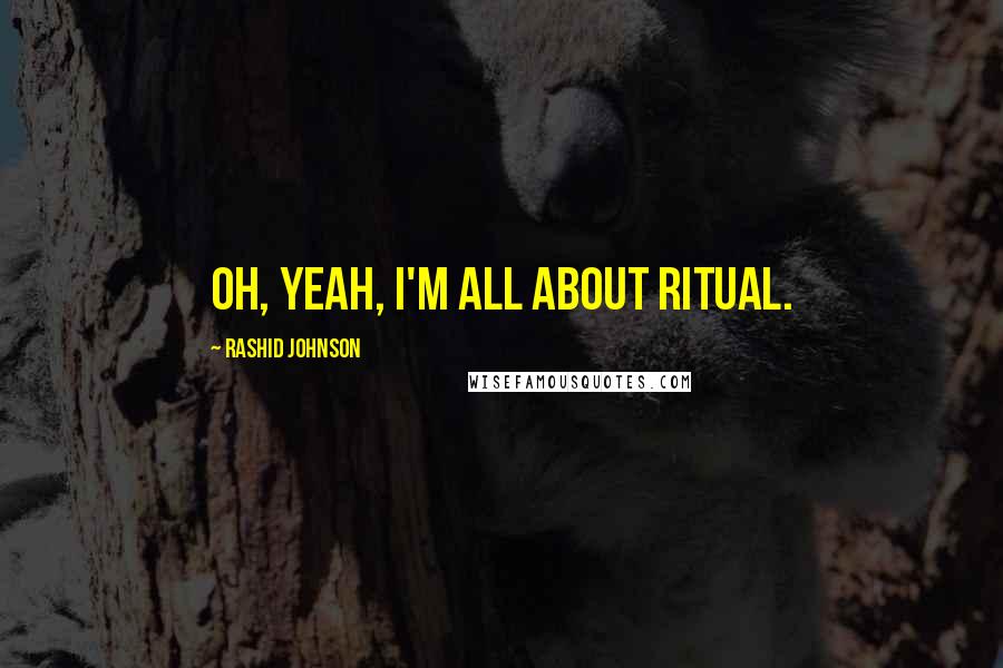 Rashid Johnson Quotes: Oh, yeah, I'm all about ritual.