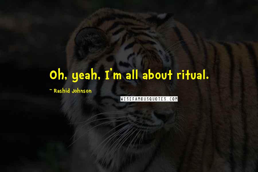 Rashid Johnson Quotes: Oh, yeah, I'm all about ritual.