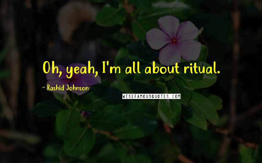 Rashid Johnson Quotes: Oh, yeah, I'm all about ritual.