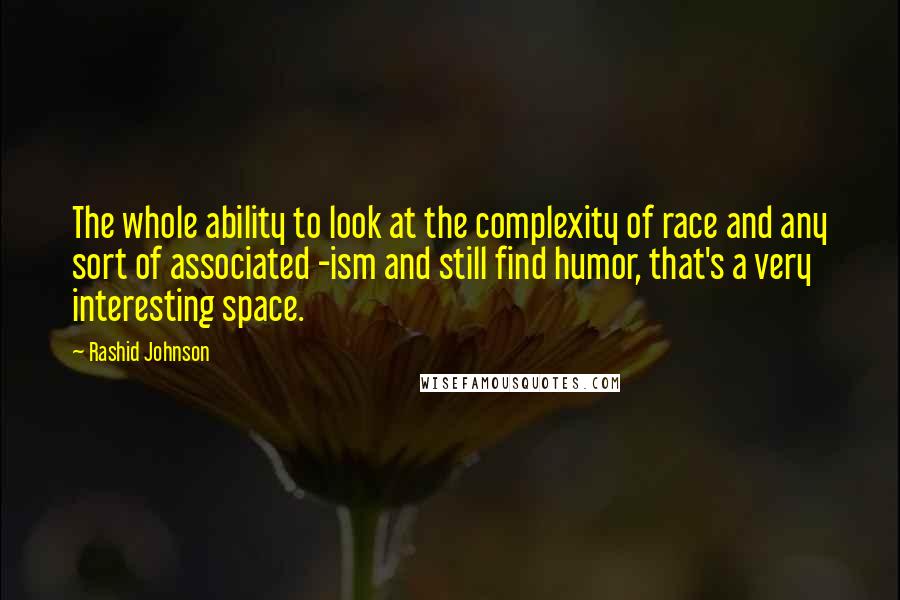 Rashid Johnson Quotes: The whole ability to look at the complexity of race and any sort of associated -ism and still find humor, that's a very interesting space.