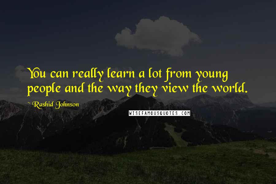 Rashid Johnson Quotes: You can really learn a lot from young people and the way they view the world.