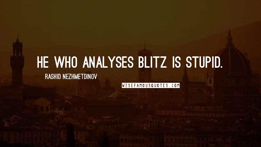 Rashid Nezhmetdinov Quotes: He who analyses blitz is stupid.