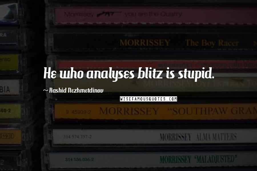 Rashid Nezhmetdinov Quotes: He who analyses blitz is stupid.