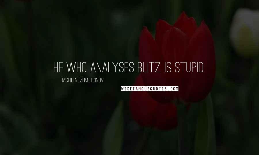 Rashid Nezhmetdinov Quotes: He who analyses blitz is stupid.