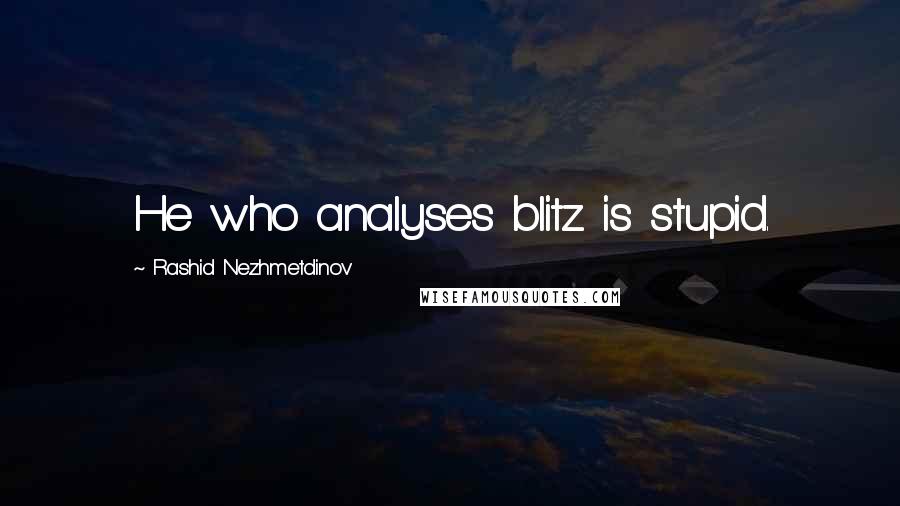 Rashid Nezhmetdinov Quotes: He who analyses blitz is stupid.