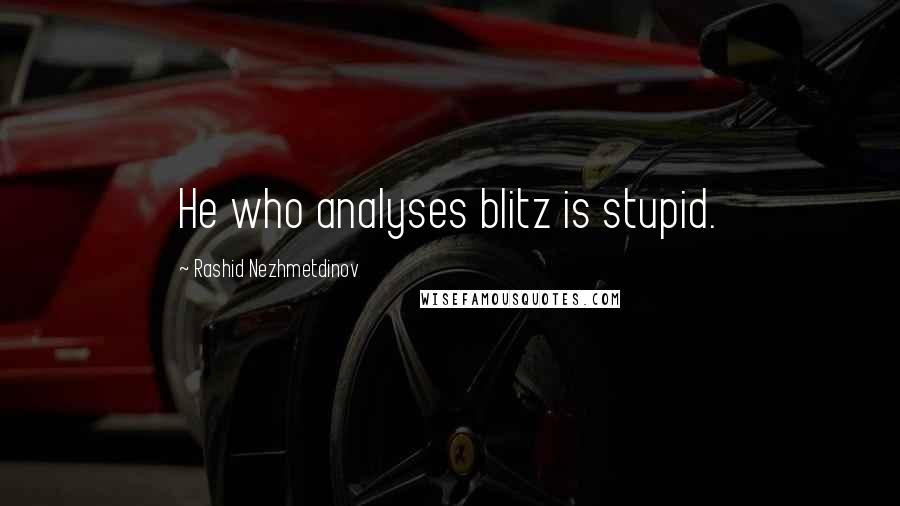 Rashid Nezhmetdinov Quotes: He who analyses blitz is stupid.