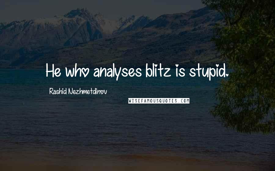 Rashid Nezhmetdinov Quotes: He who analyses blitz is stupid.