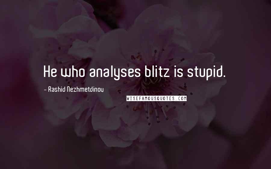 Rashid Nezhmetdinov Quotes: He who analyses blitz is stupid.