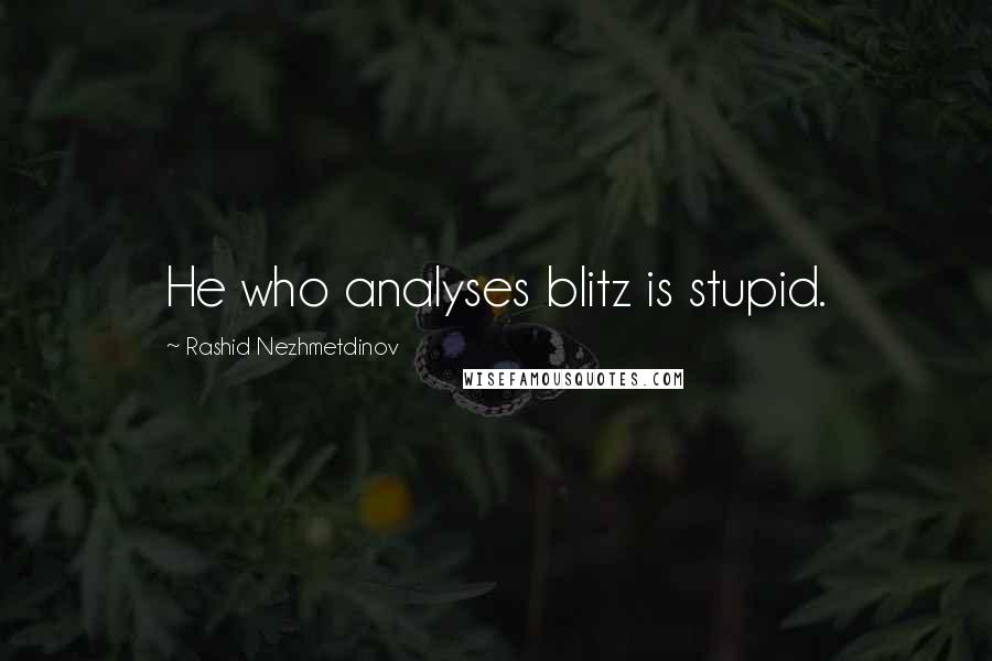 Rashid Nezhmetdinov Quotes: He who analyses blitz is stupid.