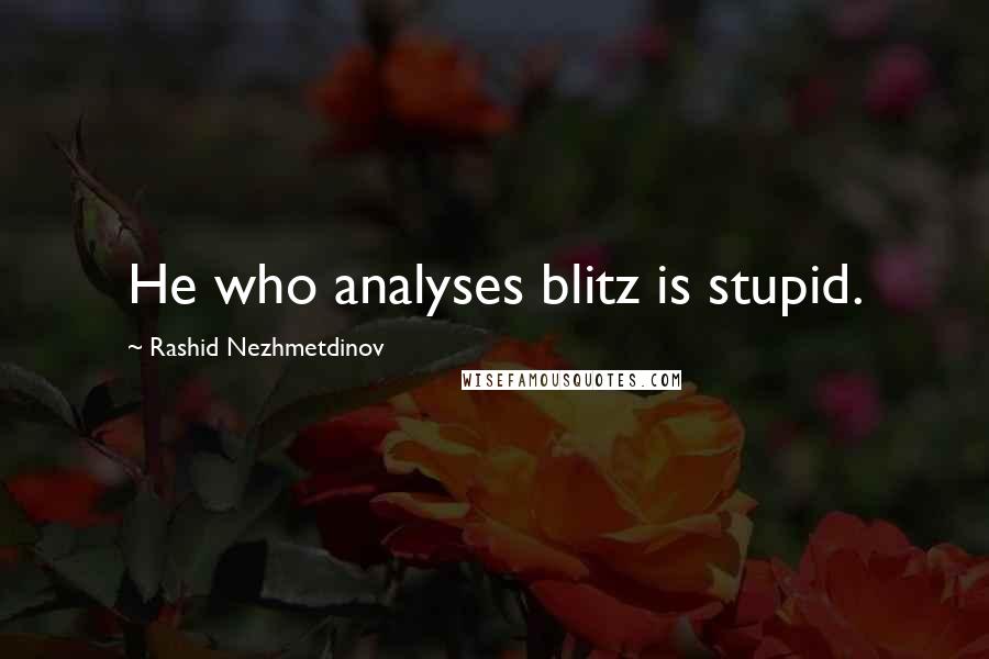 Rashid Nezhmetdinov Quotes: He who analyses blitz is stupid.