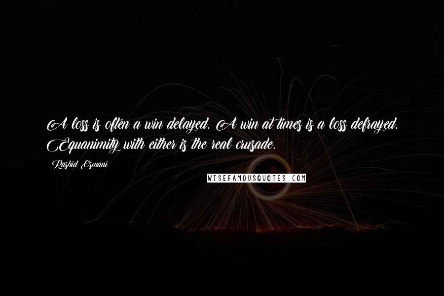 Rashid Osmani Quotes: A loss is often a win delayed. A win at times is a loss defrayed. Equanimity with either is the real crusade.