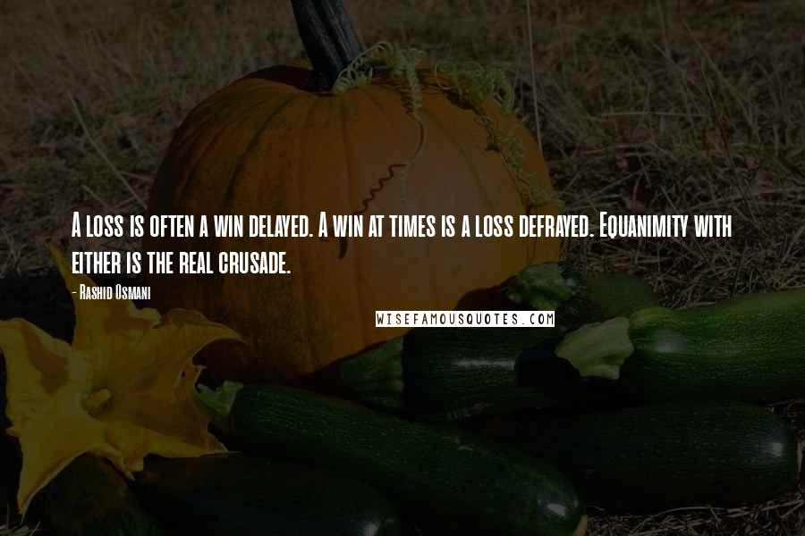 Rashid Osmani Quotes: A loss is often a win delayed. A win at times is a loss defrayed. Equanimity with either is the real crusade.