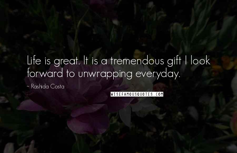 Rashida Costa Quotes: Life is great. It is a tremendous gift I look forward to unwrapping everyday.