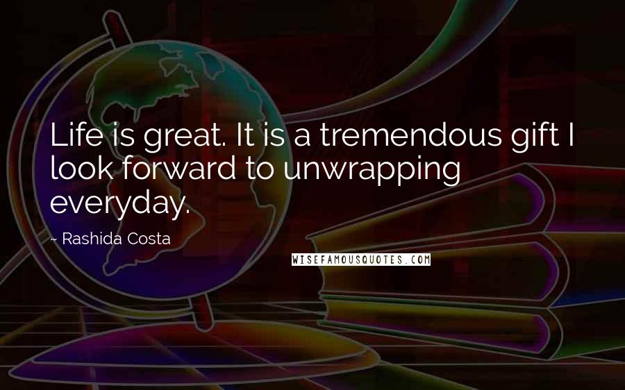 Rashida Costa Quotes: Life is great. It is a tremendous gift I look forward to unwrapping everyday.