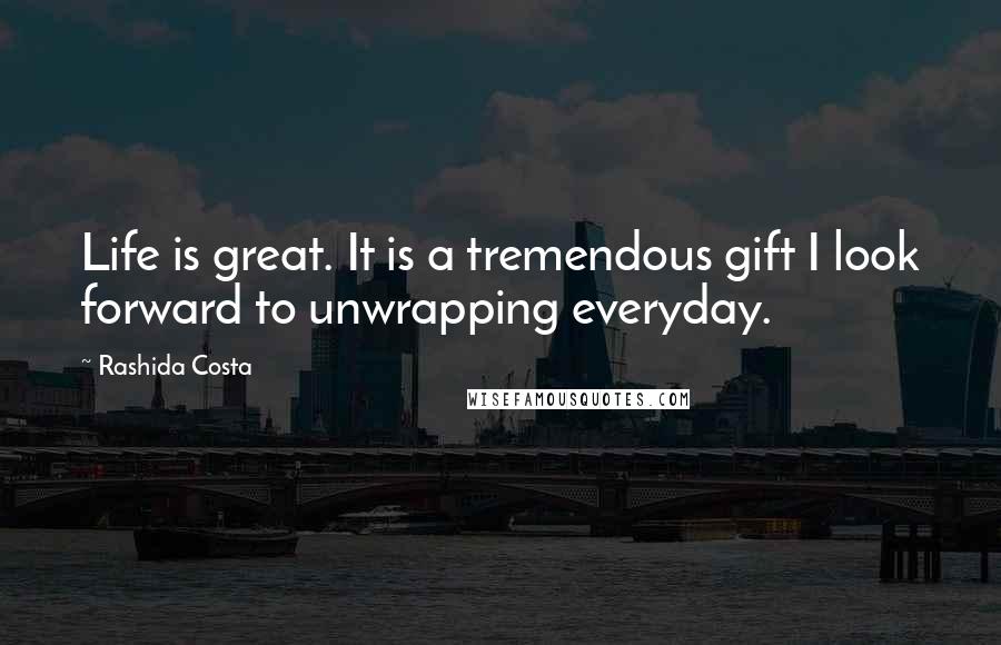 Rashida Costa Quotes: Life is great. It is a tremendous gift I look forward to unwrapping everyday.