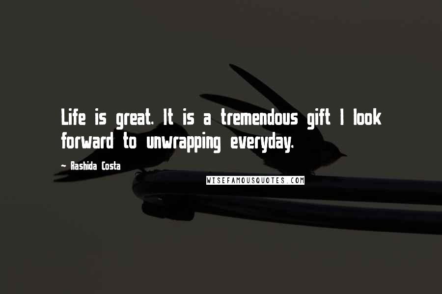 Rashida Costa Quotes: Life is great. It is a tremendous gift I look forward to unwrapping everyday.