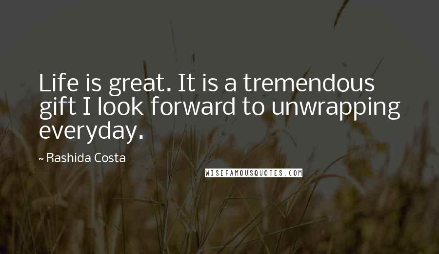 Rashida Costa Quotes: Life is great. It is a tremendous gift I look forward to unwrapping everyday.