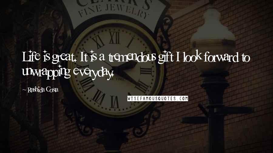 Rashida Costa Quotes: Life is great. It is a tremendous gift I look forward to unwrapping everyday.