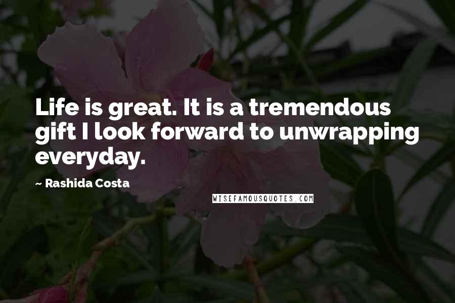 Rashida Costa Quotes: Life is great. It is a tremendous gift I look forward to unwrapping everyday.