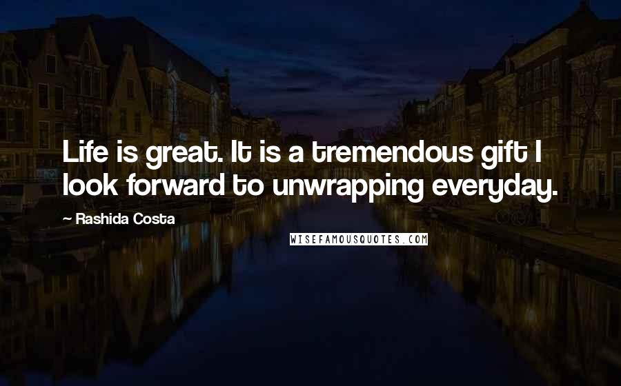 Rashida Costa Quotes: Life is great. It is a tremendous gift I look forward to unwrapping everyday.