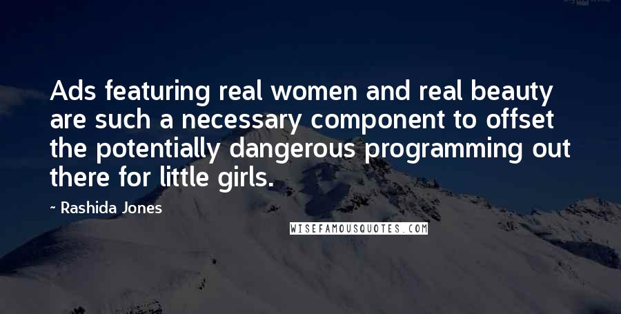 Rashida Jones Quotes: Ads featuring real women and real beauty are such a necessary component to offset the potentially dangerous programming out there for little girls.