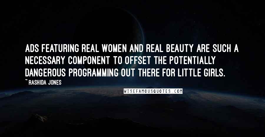 Rashida Jones Quotes: Ads featuring real women and real beauty are such a necessary component to offset the potentially dangerous programming out there for little girls.