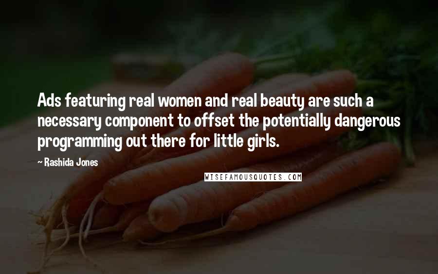Rashida Jones Quotes: Ads featuring real women and real beauty are such a necessary component to offset the potentially dangerous programming out there for little girls.