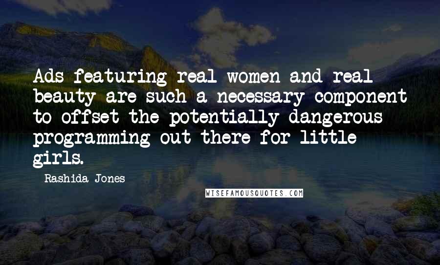 Rashida Jones Quotes: Ads featuring real women and real beauty are such a necessary component to offset the potentially dangerous programming out there for little girls.