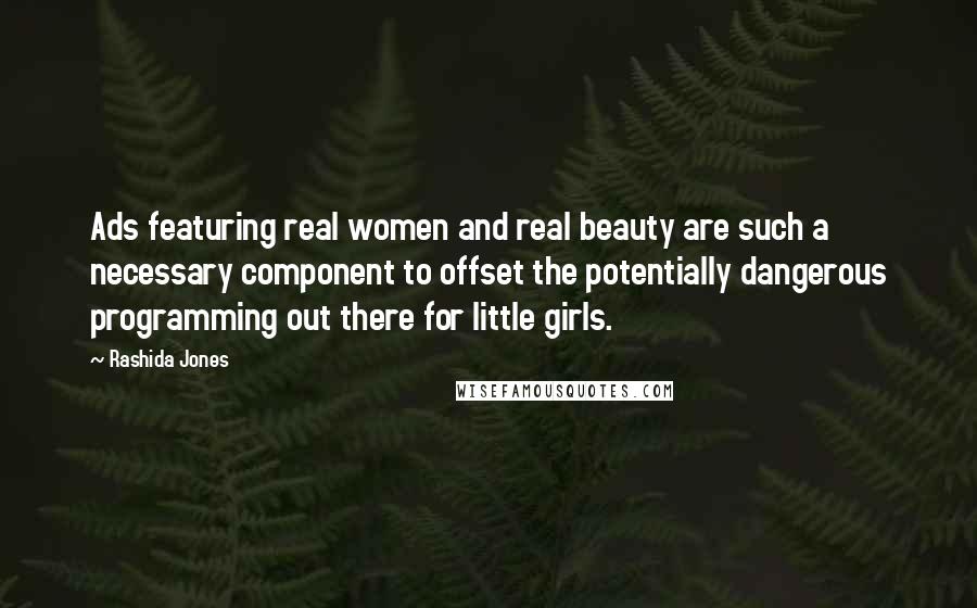 Rashida Jones Quotes: Ads featuring real women and real beauty are such a necessary component to offset the potentially dangerous programming out there for little girls.