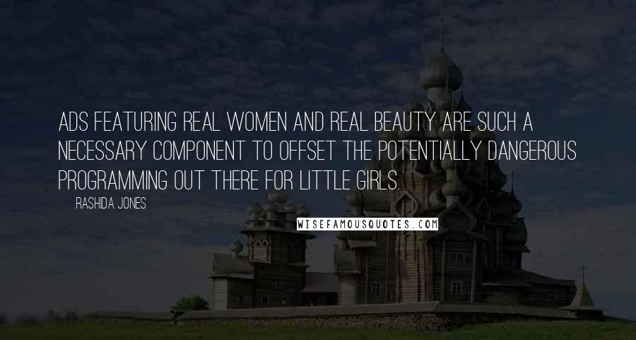 Rashida Jones Quotes: Ads featuring real women and real beauty are such a necessary component to offset the potentially dangerous programming out there for little girls.